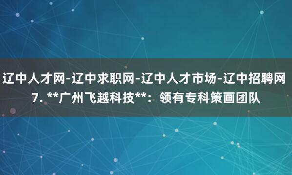 辽中人才网-辽中求职网-辽中人才市场-辽中招聘网 7. **广州飞越科技**：领有专科策画团队